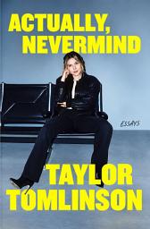 Icon image Actually, Nevermind: From Church Stages to the Comedy Spotlight: The Life, Voice, and Evolution of Taylor Tomlinson