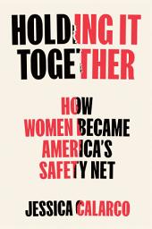 Icon image Holding It Together: How Women Became America's Safety Net