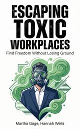 Icon image Escaping Toxic Workplaces: Find Freedom Without Losing Ground