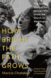 Icon image How Bright the Path Grows: The Untold Story of the Women Who Made the March on Washington