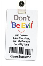 Icon image Don't Be Evil: Bad Bosses, Fake Promises, and My Escape from Big Tech