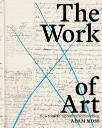 Icon image The Work of Art: How Something Comes from Nothing