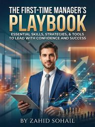 Icon image The First-Time Manager's Playbook: Lead Your Small Team with Confidence from Day One